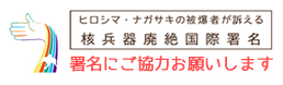ヒロシマ･ナガサキの被爆者が訴える 核兵器廃絶国際署名 署名にご協力お願いします